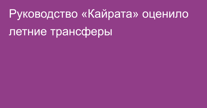 Руководство «Кайрата» оценило летние трансферы