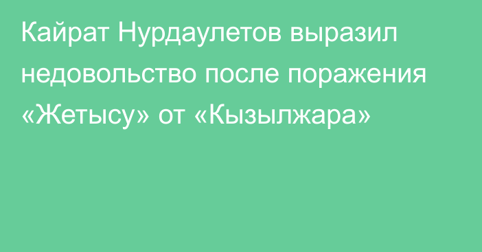 Кайрат Нурдаулетов выразил недовольство после поражения «Жетысу» от «Кызылжара»