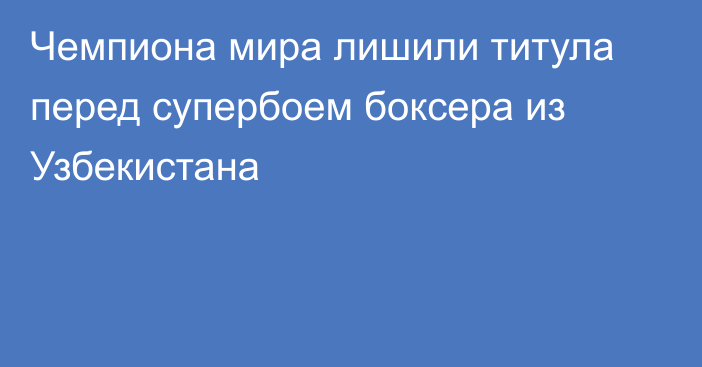 Чемпиона мира лишили титула перед супербоем боксера из Узбекистана