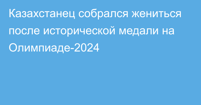 Казахстанец собрался жениться после исторической медали на Олимпиаде-2024