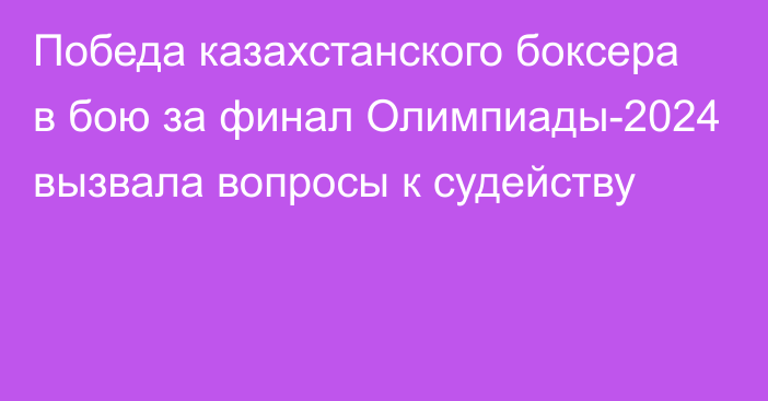 Победа казахстанского боксера в бою за финал Олимпиады-2024 вызвала вопросы к судейству