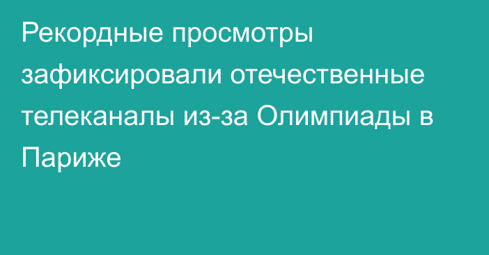 Рекордные просмотры зафиксировали отечественные телеканалы из-за Олимпиады в Париже