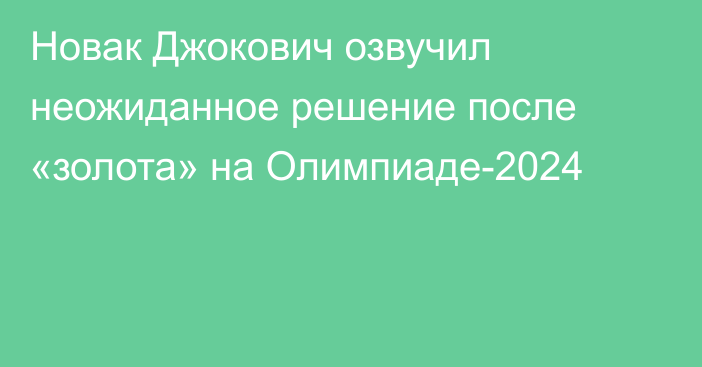 Новак Джокович озвучил неожиданное решение после «золота» на Олимпиаде-2024