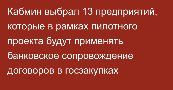 Кабмин выбрал 13 предприятий, которые в рамках пилотного проекта будут применять банковское сопровождение договоров в госзакупках