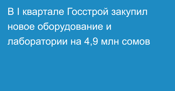 В I квартале Госстрой закупил новое оборудование и лаборатории на 4,9 млн сомов