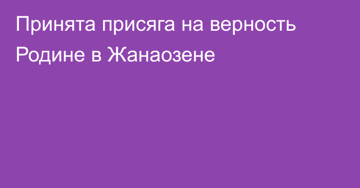 Принята присяга на верность Родине в Жанаозене