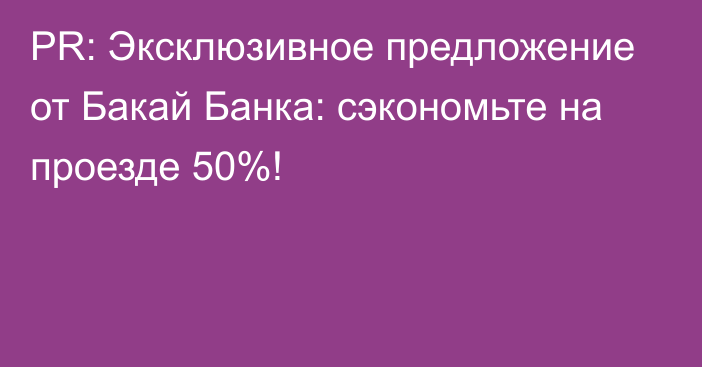 PR: Эксклюзивное предложение от Бакай Банка: сэкономьте на проезде 50%!