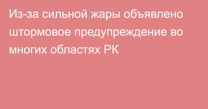 Из-за сильной жары объявлено штормовое предупреждение во многих областях РК