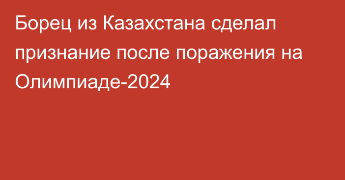 Борец из Казахстана сделал признание после поражения на Олимпиаде-2024