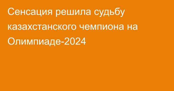 Сенсация решила судьбу казахстанского чемпиона на Олимпиаде-2024