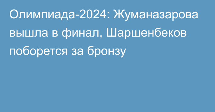 Олимпиада-2024: Жуманазарова вышла в финал, Шаршенбеков поборется за бронзу