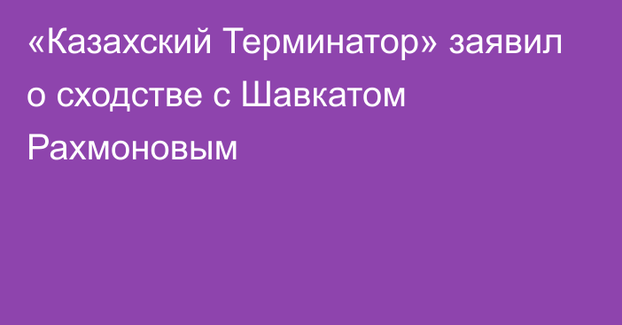 «Казахский Терминатор» заявил о сходстве с Шавкатом Рахмоновым