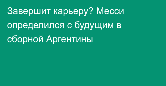 Завершит карьеру? Месси определился с будущим в сборной Аргентины