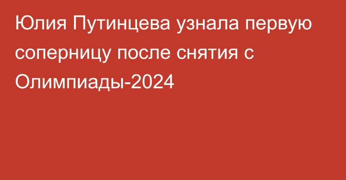 Юлия Путинцева узнала первую соперницу после снятия с Олимпиады-2024