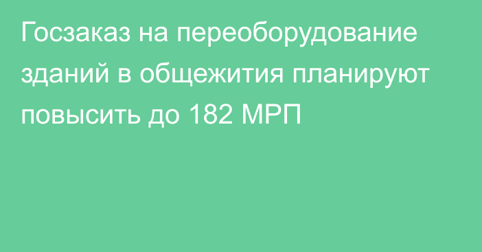 Госзаказ на переоборудование зданий в общежития планируют повысить до 182 МРП