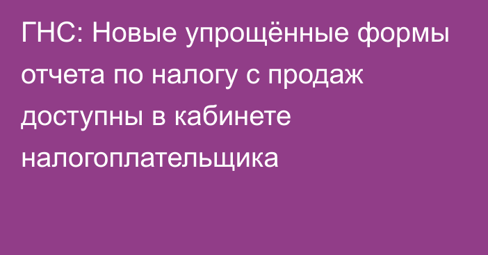 ГНС: Новые упрощённые формы отчета по налогу с продаж доступны в кабинете налогоплательщика