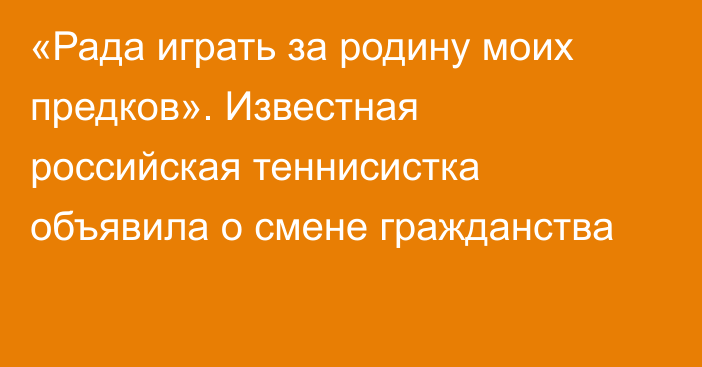 «Рада играть за родину моих предков». Известная российская теннисистка объявила о смене гражданства