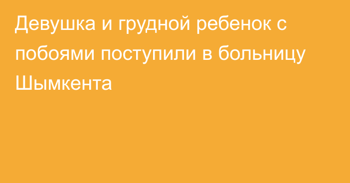 Девушка и грудной ребенок с побоями поступили в больницу Шымкента