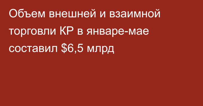 Объем внешней и взаимной торговли КР в январе-мае составил $6,5 млрд