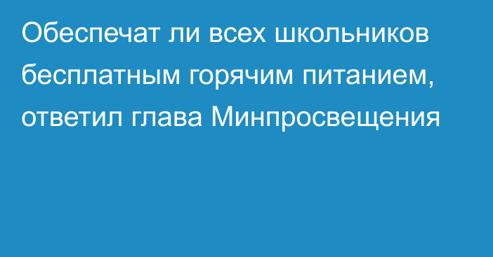 Обеспечат ли всех школьников бесплатным горячим питанием, ответил глава Минпросвещения