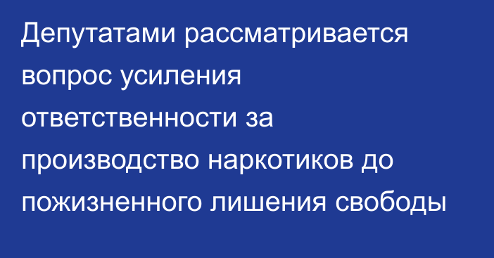 Депутатами рассматривается вопрос усиления ответственности за производство наркотиков до пожизненного лишения свободы