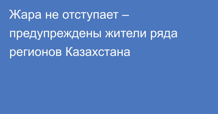 Жара не отступает – предупреждены жители ряда регионов Казахстана