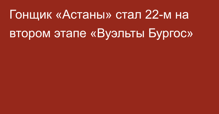 Гонщик «Астаны» стал 22-м на втором этапе «Вуэльты Бургос»