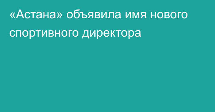 «Астана» объявила имя нового спортивного директора