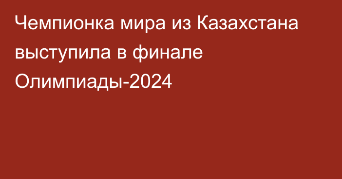 Чемпионка мира из Казахстана выступила в финале Олимпиады-2024