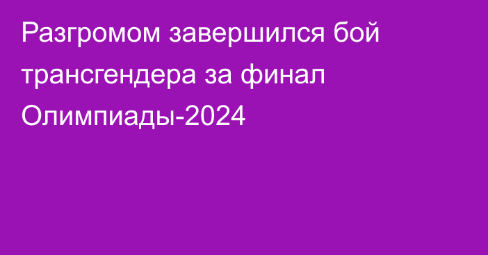 Разгромом завершился бой трансгендера за финал Олимпиады-2024