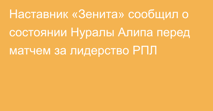 Наставник «Зенита» сообщил о состоянии Нуралы Алипа перед матчем за лидерство РПЛ