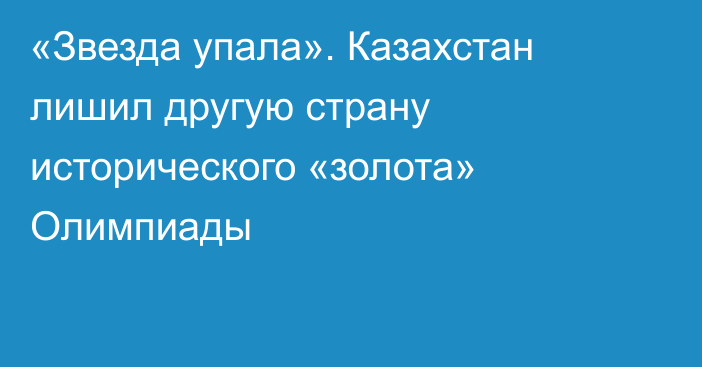 «Звезда упала». Казахстан лишил другую страну исторического «золота» Олимпиады