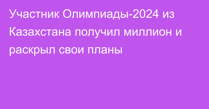 Участник Олимпиады-2024 из Казахстана получил миллион и раскрыл свои планы