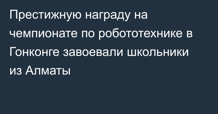 Престижную награду на чемпионате по робототехнике в Гонконге завоевали школьники из Алматы