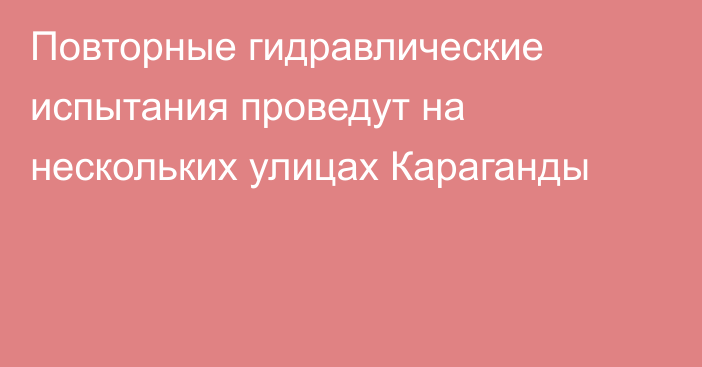 Повторные гидравлические испытания проведут на нескольких улицах Караганды