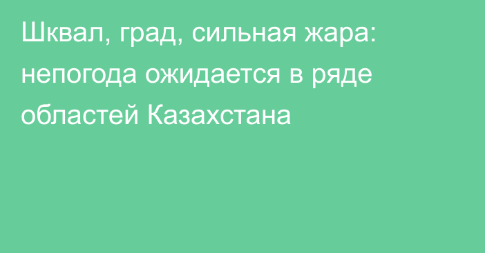 Шквал, град, сильная жара: непогода ожидается в ряде областей Казахстана