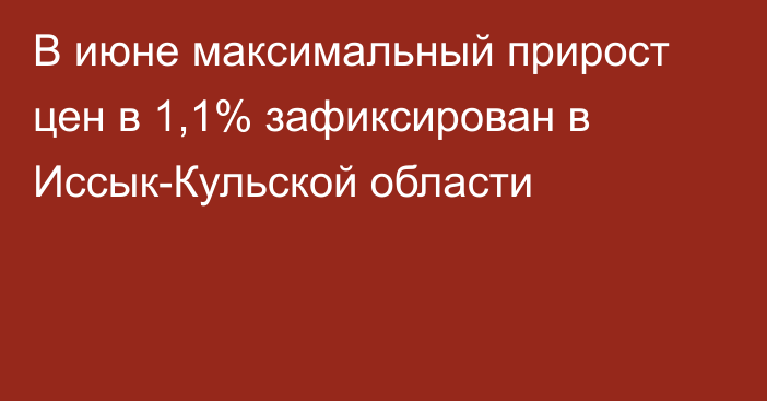 В июне максимальный прирост цен в 1,1% зафиксирован в Иссык-Кульской области