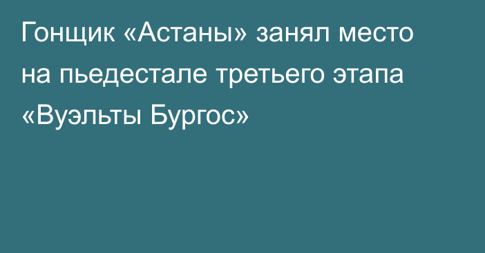 Гонщик «Астаны» занял место на пьедестале третьего этапа «Вуэльты Бургос»