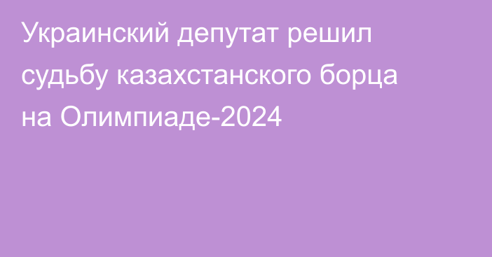 Украинский депутат решил судьбу казахстанского борца на Олимпиаде-2024