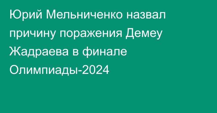 Юрий Мельниченко назвал причину поражения Демеу Жадраева в финале Олимпиады-2024