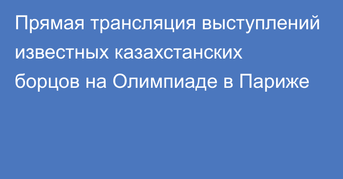 Прямая трансляция выступлений известных казахстанских борцов на Олимпиаде в Париже