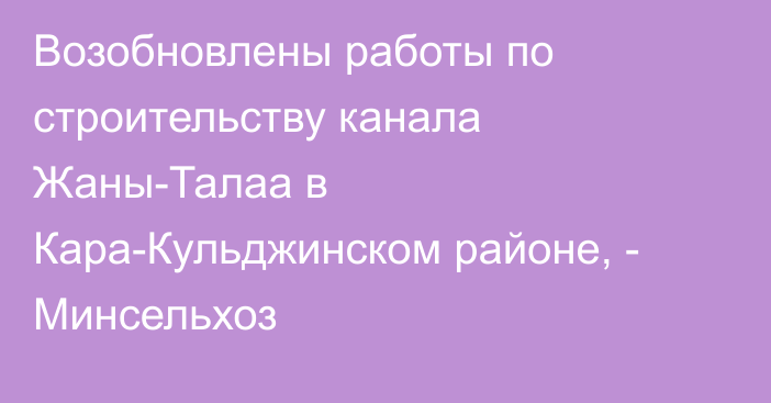 Возобновлены работы по строительству канала Жаны-Талаа в Кара-Кульджинском районе, - Минсельхоз