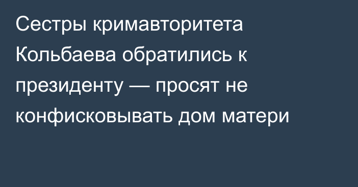 Сестры кримавторитета Кольбаева обратились к президенту — просят не конфисковывать дом матери