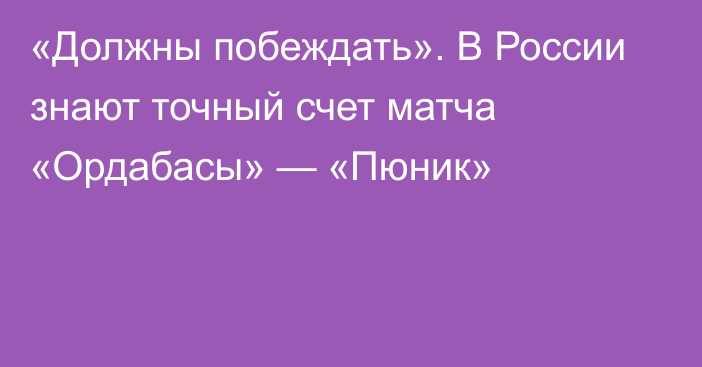 «Должны побеждать». В России знают точный счет матча «Ордабасы» — «Пюник»