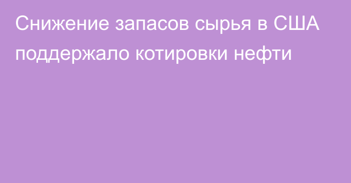 Снижение запасов сырья в США поддержало котировки нефти