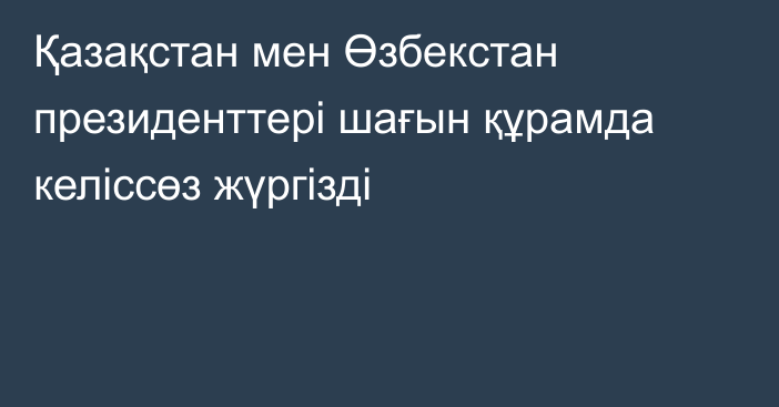 Қазақстан мен Өзбекстан президенттері шағын құрамда келіссөз жүргізді