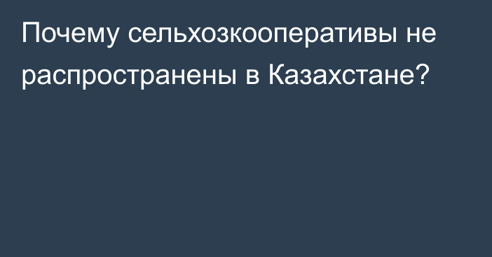 Почему сельхозкооперативы не распространены в Казахстане?