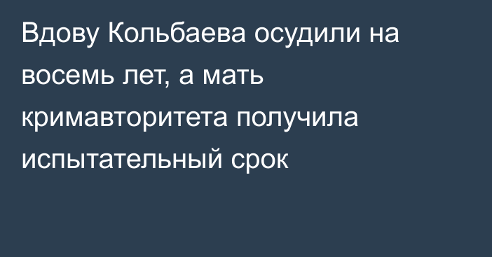 Вдову Кольбаева осудили на восемь лет, а мать кримавторитета получила испытательный срок