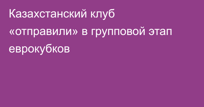 Казахстанский клуб «отправили» в групповой этап еврокубков