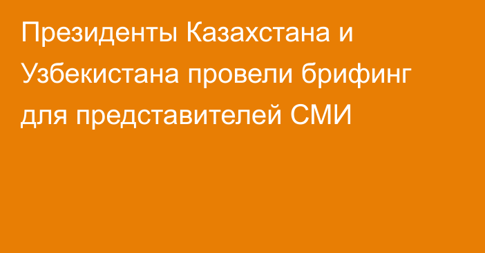 Президенты Казахстана и Узбекистана провели брифинг для представителей СМИ